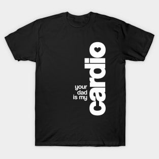 Your Dad is My Cardio T-Shirt